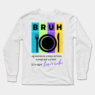 Bruh my exercise is a cross between a lunge and a crunch...it's called lunch (2) Long Sleeve T-Shirt